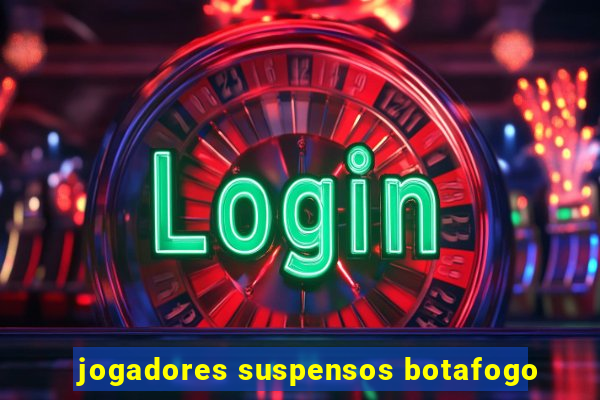 jogadores suspensos botafogo